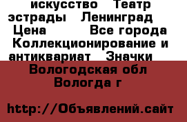 1.1) искусство : Театр эстрады ( Ленинград ) › Цена ­ 349 - Все города Коллекционирование и антиквариат » Значки   . Вологодская обл.,Вологда г.